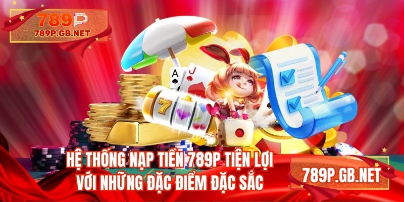 Hệ thống nạp tiền 789P tiện lợi với những đặc điểm đặc sắc