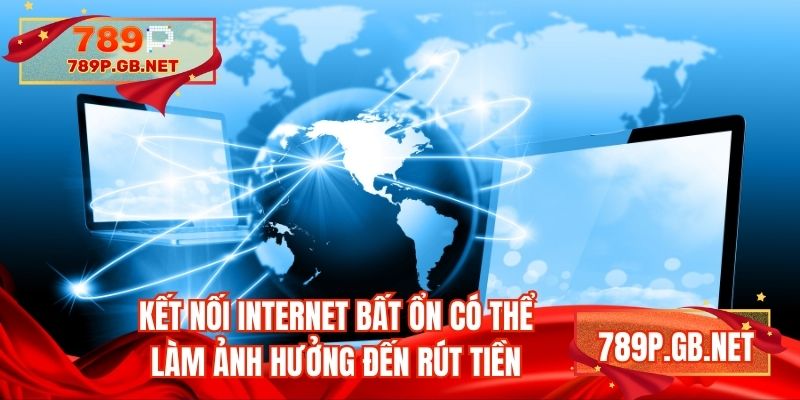 Kết nối Internet bất ổn có thể làm ảnh hưởng đến rút tiền