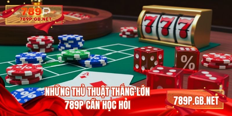 Những thủ thuật thắng lớn 789P cần học hỏi