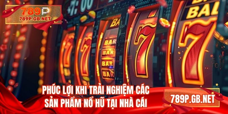 Phúc lợi khi trải nghiệm các sản phẩm nổ hũ tại nhà cái